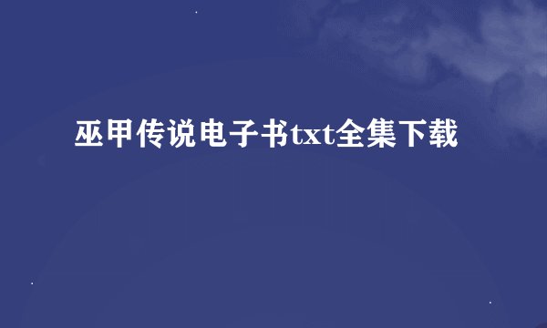 巫甲传说电子书txt全集下载