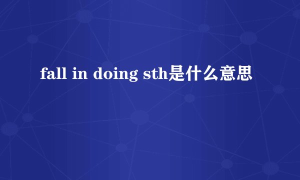 fall in doing sth是什么意思