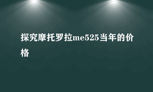 探究摩托罗拉me525当年的价格