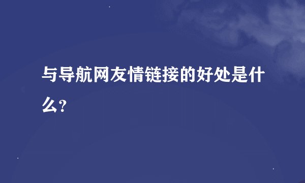 与导航网友情链接的好处是什么？