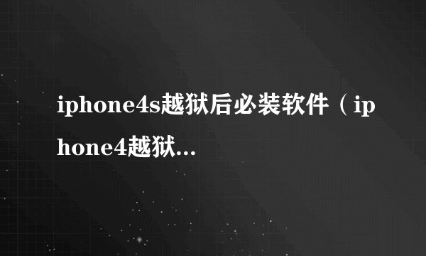 iphone4s越狱后必装软件（iphone4越狱后怎么装软件）