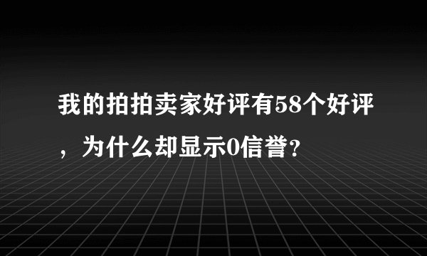 我的拍拍卖家好评有58个好评，为什么却显示0信誉？