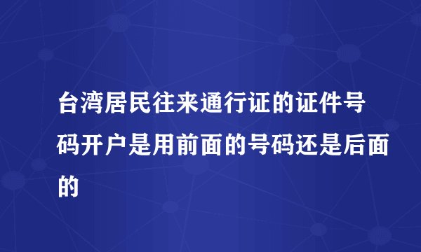 台湾居民往来通行证的证件号码开户是用前面的号码还是后面的