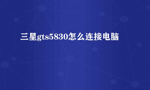 三星gts5830怎么连接电脑