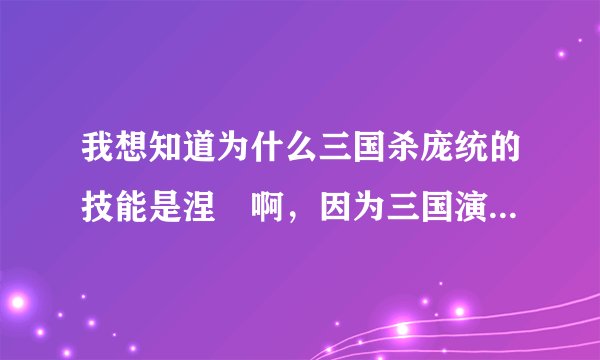 我想知道为什么三国杀庞统的技能是涅槃啊，因为三国演义里面也没有关于庞统涅槃的情节啊。