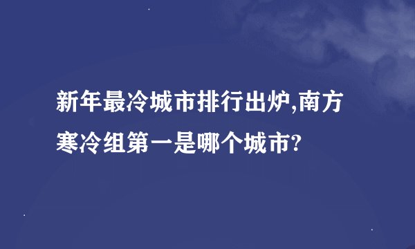 新年最冷城市排行出炉,南方寒冷组第一是哪个城市?