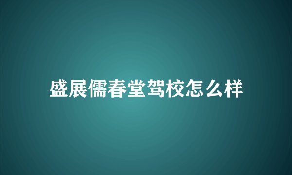 盛展儒春堂驾校怎么样