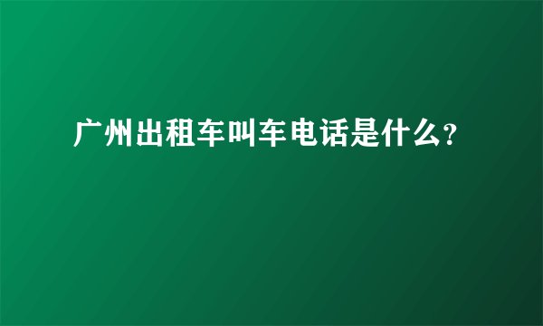 广州出租车叫车电话是什么？