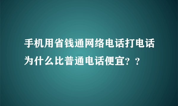 手机用省钱通网络电话打电话为什么比普通电话便宜？？