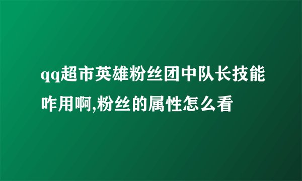 qq超市英雄粉丝团中队长技能咋用啊,粉丝的属性怎么看