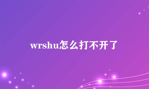wrshu怎么打不开了