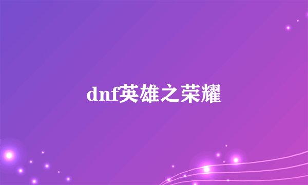 dnf英雄之荣耀