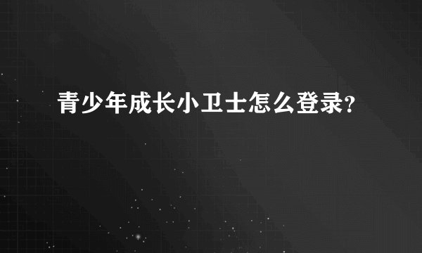 青少年成长小卫士怎么登录？