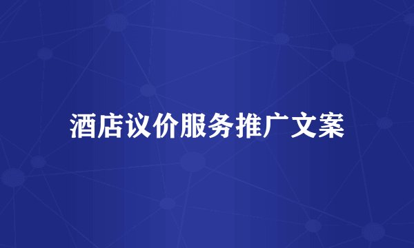 酒店议价服务推广文案