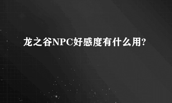 龙之谷NPC好感度有什么用?