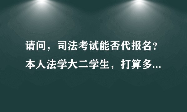 请问，司法考试能否代报名？本人法学大二学生，打算多考几次经历一下~听说网上有代报名的~