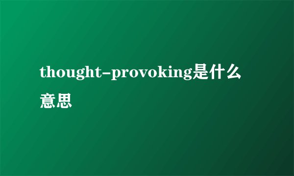 thought-provoking是什么意思