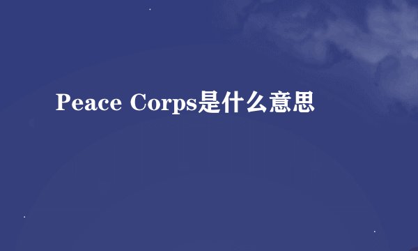 Peace Corps是什么意思