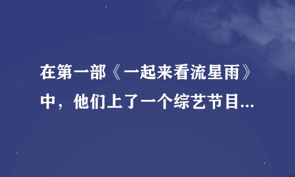 在第一部《一起来看流星雨》中，他们上了一个综艺节目叫快乐大本营，是哪一期的呢？