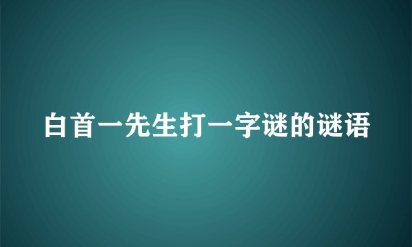 白首一先生打一字谜的谜语