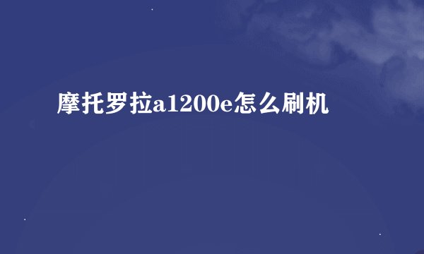 摩托罗拉a1200e怎么刷机