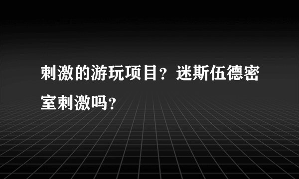 刺激的游玩项目？迷斯伍德密室刺激吗？
