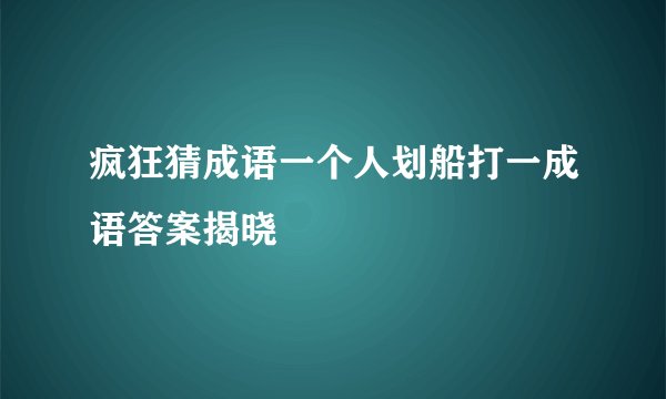疯狂猜成语一个人划船打一成语答案揭晓