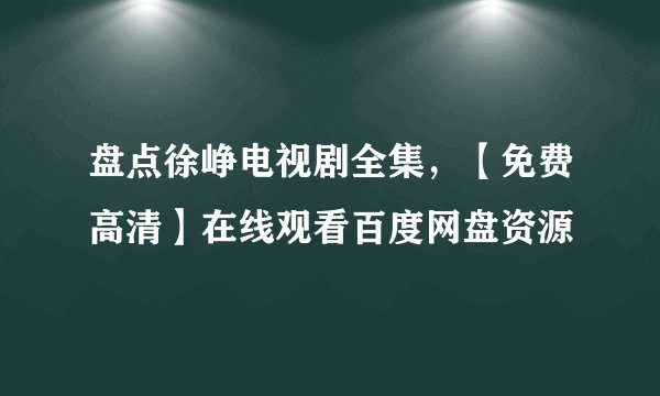 盘点徐峥电视剧全集，【免费高清】在线观看百度网盘资源