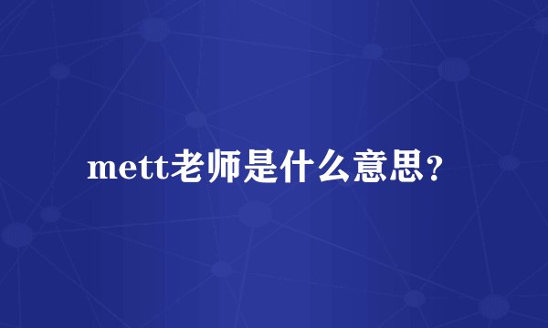mett老师是什么意思？