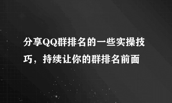分享QQ群排名的一些实操技巧，持续让你的群排名前面