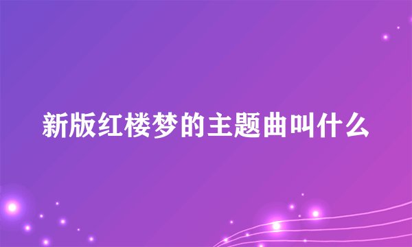 新版红楼梦的主题曲叫什么