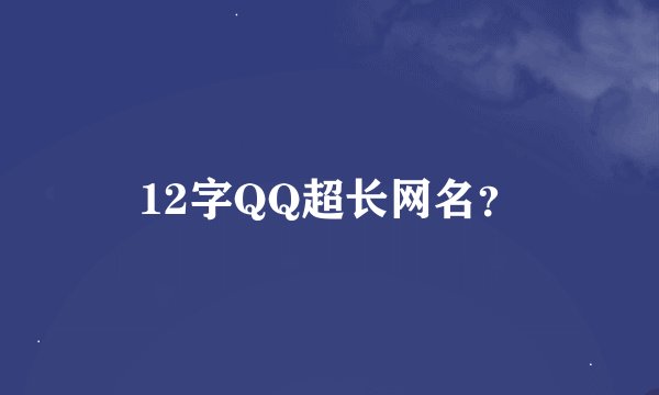 12字QQ超长网名？