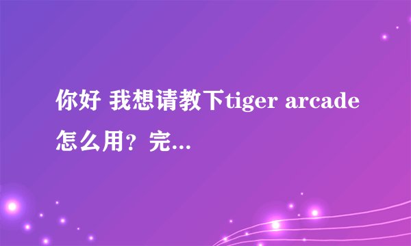 你好 我想请教下tiger arcade怎么用？完全不会啊