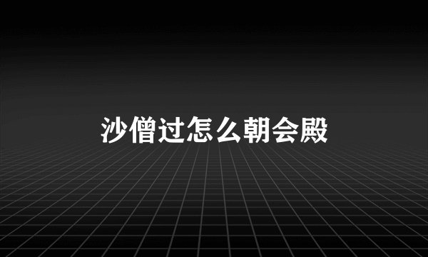 沙僧过怎么朝会殿