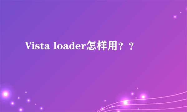 Vista loader怎样用？？