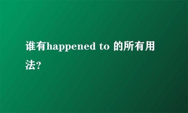 谁有happened to 的所有用法？
