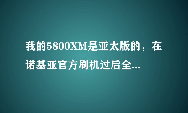 我的5800XM是亚太版的，在诺基亚官方刷机过后全是英文，怎么办？