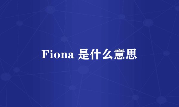 Fiona 是什么意思