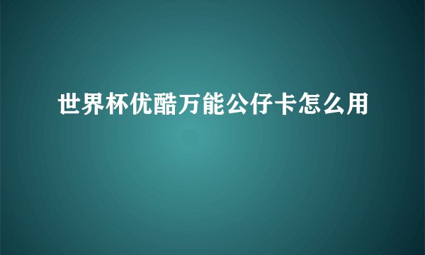 世界杯优酷万能公仔卡怎么用