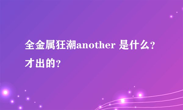 全金属狂潮another 是什么？才出的？