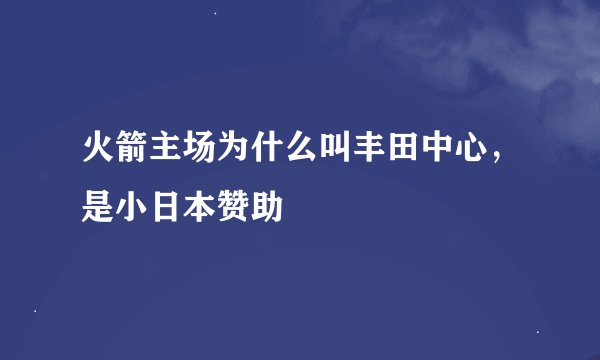火箭主场为什么叫丰田中心，是小日本赞助