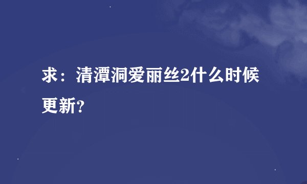 求：清潭洞爱丽丝2什么时候更新？