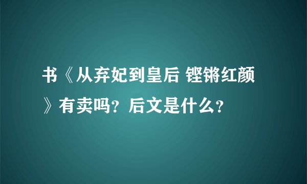 书《从弃妃到皇后 铿锵红颜》有卖吗？后文是什么？