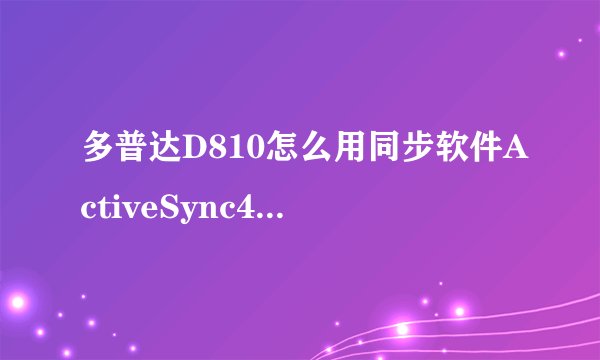 多普达D810怎么用同步软件ActiveSync4.5 连接不了电脑啊！