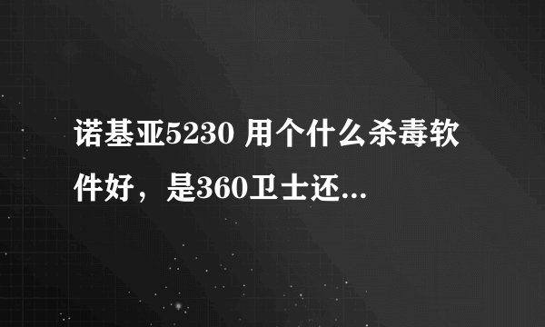诺基亚5230 用个什么杀毒软件好，是360卫士还是手机管家、安全卫士