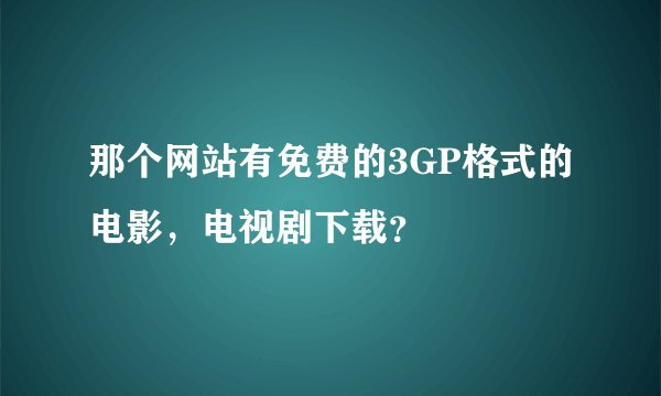 那个网站有免费的3GP格式的电影，电视剧下载？