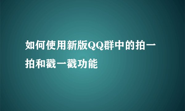 如何使用新版QQ群中的拍一拍和戳一戳功能