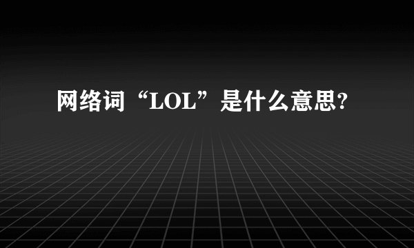 网络词“LOL”是什么意思?