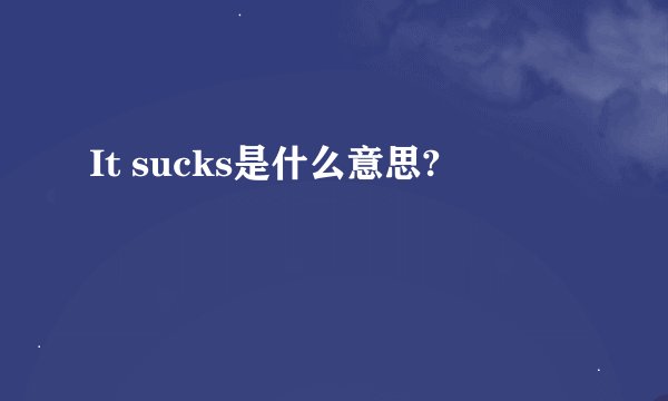 It sucks是什么意思?