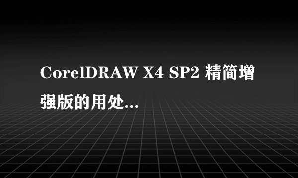 CorelDRAW X4 SP2 精简增强版的用处 是做什么用的软件，具体点，谢谢了！！！！1